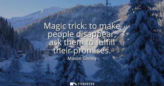 Small: Magic trick: to make people disappear, ask them to fulfill their promises