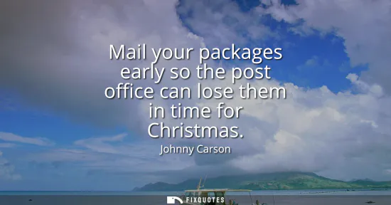 Small: Mail your packages early so the post office can lose them in time for Christmas