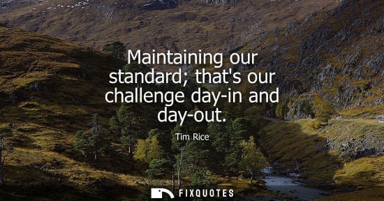Small: Maintaining our standard thats our challenge day-in and day-out