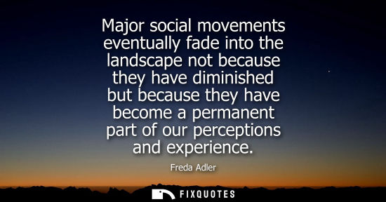 Small: Major social movements eventually fade into the landscape not because they have diminished but because 