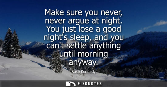 Small: Make sure you never, never argue at night. You just lose a good nights sleep, and you cant settle anyth