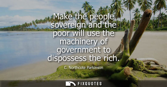 Small: Make the people sovereign and the poor will use the machinery of government to dispossess the rich