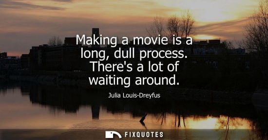 Small: Making a movie is a long, dull process. Theres a lot of waiting around