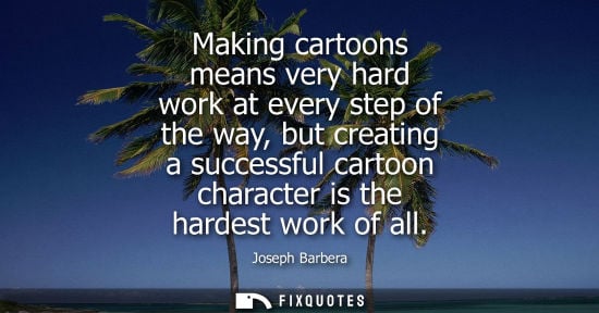 Small: Making cartoons means very hard work at every step of the way, but creating a successful cartoon charac