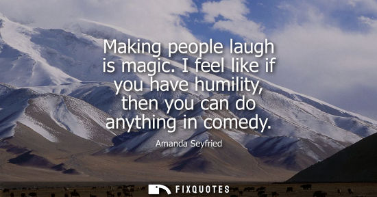 Small: Making people laugh is magic. I feel like if you have humility, then you can do anything in comedy