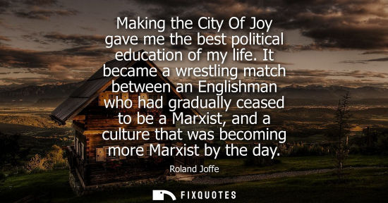 Small: Making the City Of Joy gave me the best political education of my life. It became a wrestling match bet