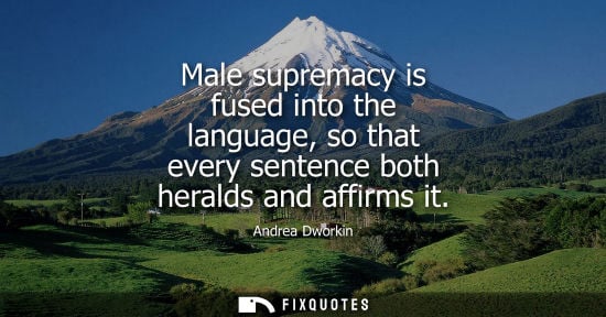 Small: Male supremacy is fused into the language, so that every sentence both heralds and affirms it