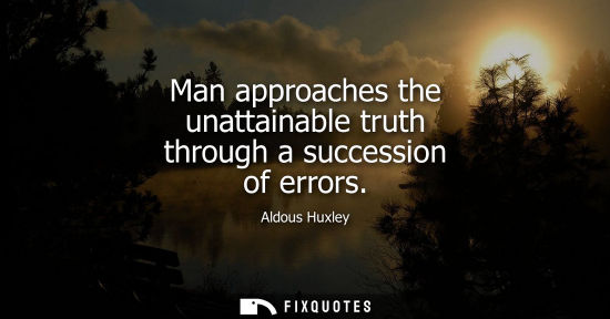 Small: Man approaches the unattainable truth through a succession of errors