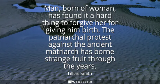 Small: Man, born of woman, has found it a hard thing to forgive her for giving him birth. The patriarchal protest aga