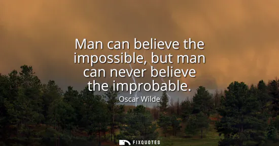 Small: Man can believe the impossible, but man can never believe the improbable