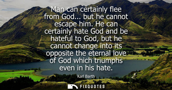 Small: Man can certainly flee from God... but he cannot escape him. He can certainly hate God and be hateful t