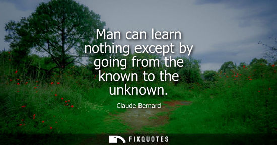 Small: Man can learn nothing except by going from the known to the unknown