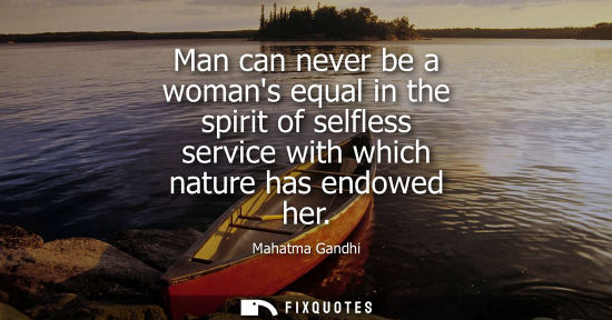 Small: Man can never be a womans equal in the spirit of selfless service with which nature has endowed her