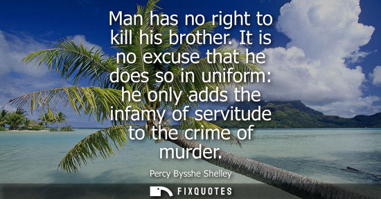 Small: Man has no right to kill his brother. It is no excuse that he does so in uniform: he only adds the infamy of s
