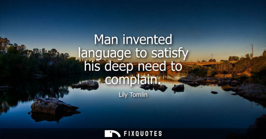 Small: Man invented language to satisfy his deep need to complain