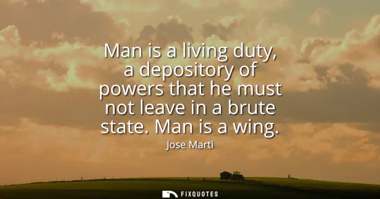 Small: Man is a living duty, a depository of powers that he must not leave in a brute state. Man is a wing