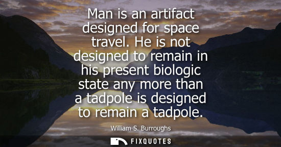 Small: Man is an artifact designed for space travel. He is not designed to remain in his present biologic stat
