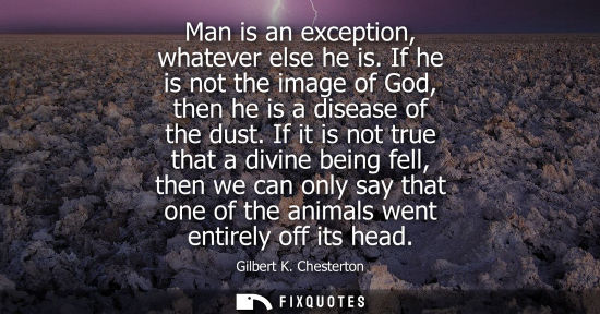 Small: Man is an exception, whatever else he is. If he is not the image of God, then he is a disease of the dust.