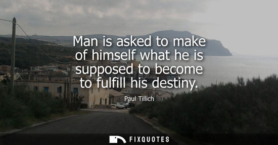 Small: Man is asked to make of himself what he is supposed to become to fulfill his destiny
