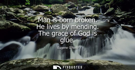 Small: Man is born broken. He lives by mending. The grace of God is glue