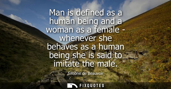 Small: Man is defined as a human being and a woman as a female - whenever she behaves as a human being she is 