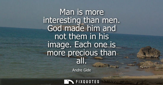 Small: Man is more interesting than men. God made him and not them in his image. Each one is more precious tha