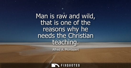 Small: Man is raw and wild, that is one of the reasons why he needs the Christian teaching