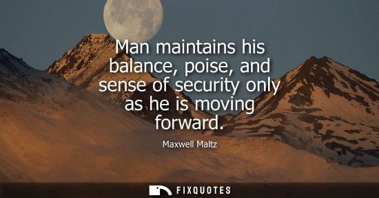 Small: Man maintains his balance, poise, and sense of security only as he is moving forward