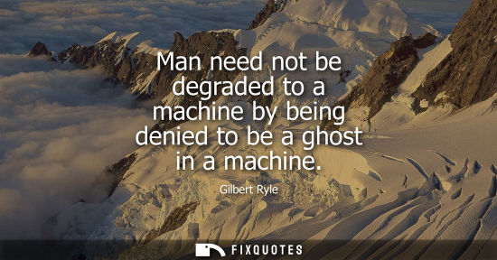 Small: Man need not be degraded to a machine by being denied to be a ghost in a machine