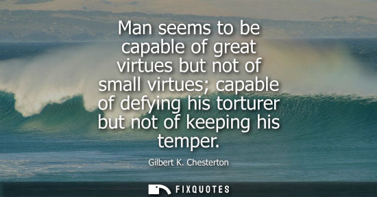 Small: Man seems to be capable of great virtues but not of small virtues capable of defying his torturer but not of k