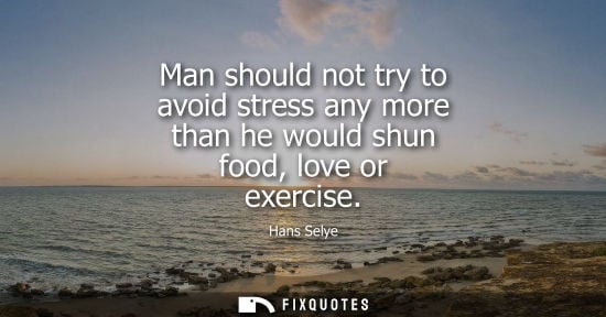 Small: Man should not try to avoid stress any more than he would shun food, love or exercise
