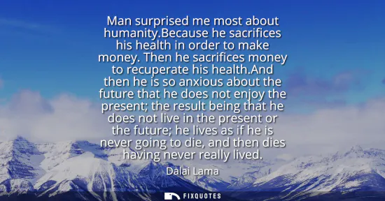 Small: Man surprised me most about humanity.Because he sacrifices his health in order to make money. Then he sacrific