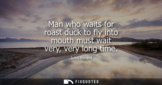 Small: Man who waits for roast duck to fly into mouth must wait very, very long time