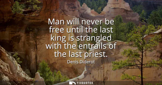 Small: Man will never be free until the last king is strangled with the entrails of the last priest