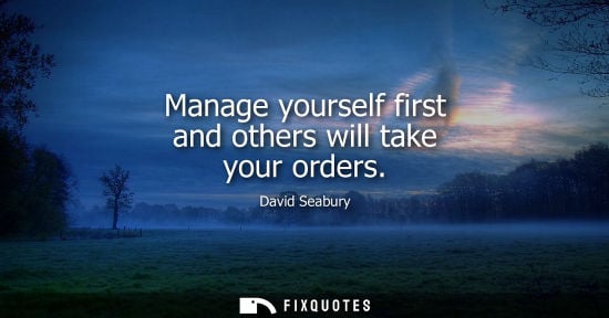 Small: Manage yourself first and others will take your orders - David Seabury