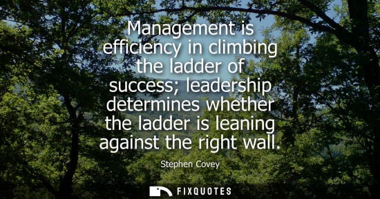 Small: Stephen Covey: Management is efficiency in climbing the ladder of success leadership determines whether the la