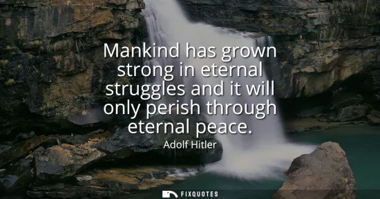 Small: Mankind has grown strong in eternal struggles and it will only perish through eternal peace