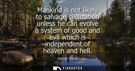 Small: Mankind is not likely to salvage civilization unless he can evolve a system of good and evil which is i