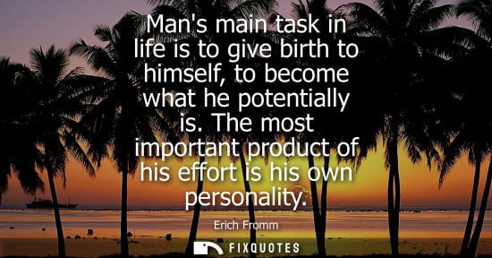 Small: Mans main task in life is to give birth to himself, to become what he potentially is. The most importan