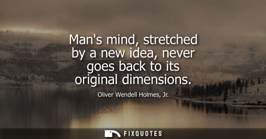 Small: Mans mind, stretched by a new idea, never goes back to its original dimensions