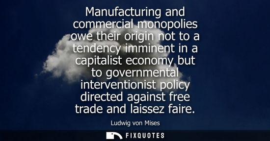 Small: Manufacturing and commercial monopolies owe their origin not to a tendency imminent in a capitalist eco