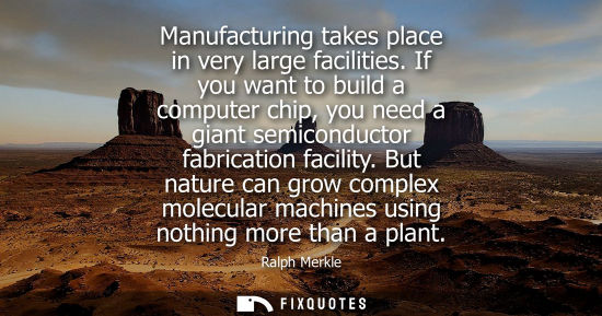 Small: Manufacturing takes place in very large facilities. If you want to build a computer chip, you need a gi