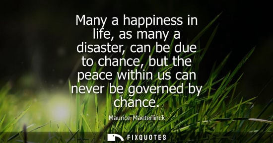 Small: Many a happiness in life, as many a disaster, can be due to chance, but the peace within us can never be gover