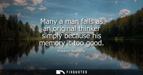 Small: Many a man fails as an original thinker simply because his memory it too good