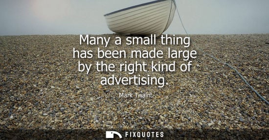 Small: Many a small thing has been made large by the right kind of advertising