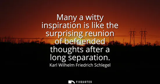 Small: Many a witty inspiration is like the surprising reunion of befriended thoughts after a long separation
