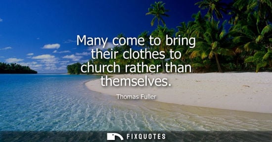 Small: Many come to bring their clothes to church rather than themselves