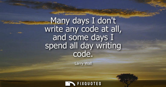 Small: Many days I dont write any code at all, and some days I spend all day writing code