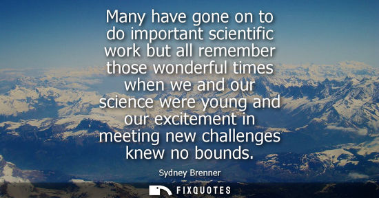 Small: Many have gone on to do important scientific work but all remember those wonderful times when we and ou