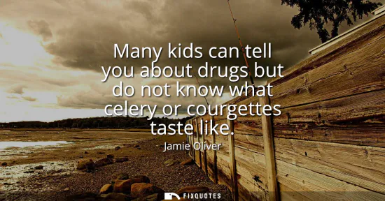 Small: Many kids can tell you about drugs but do not know what celery or courgettes taste like